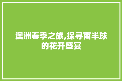 澳洲春季之旅,探寻南半球的花开盛宴