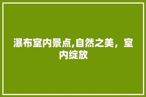瀑布室内景点,自然之美，室内绽放  第1张