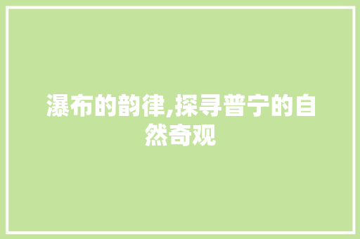 瀑布的韵律,探寻普宁的自然奇观  第1张