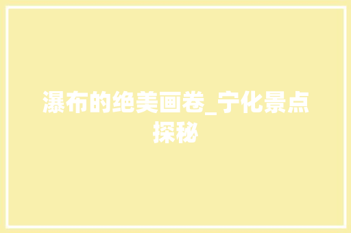 瀑布的绝美画卷_宁化景点探秘  第1张
