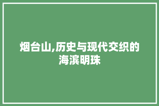 烟台山,历史与现代交织的海滨明珠