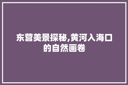 东营美景探秘,黄河入海口的自然画卷  第1张