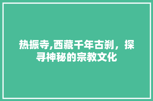 热振寺,西藏千年古刹，探寻神秘的宗教文化