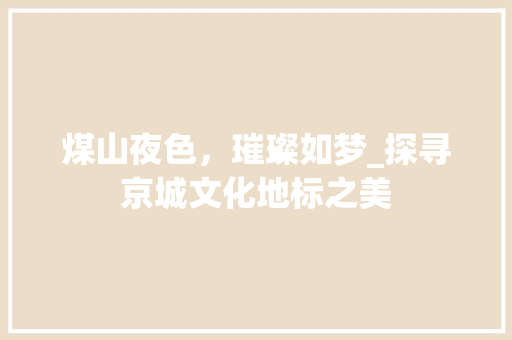 煤山夜色，璀璨如梦_探寻京城文化地标之美