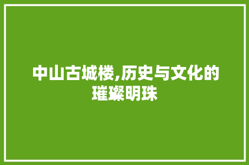 中山古城楼,历史与文化的璀璨明珠  第1张