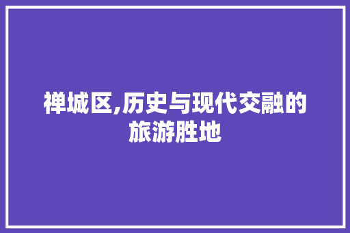 禅城区,历史与现代交融的旅游胜地