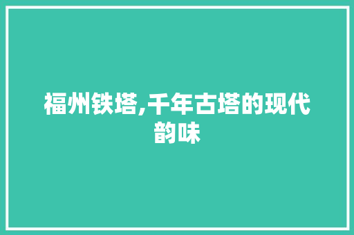 福州铁塔,千年古塔的现代韵味