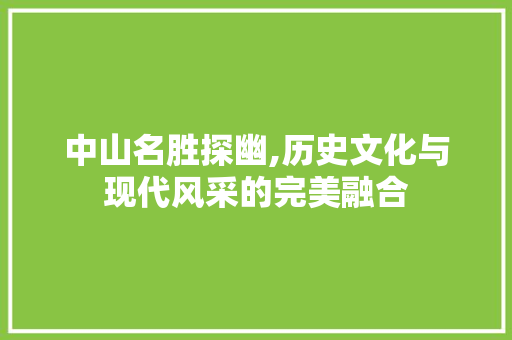 中山名胜探幽,历史文化与现代风采的完美融合  第1张