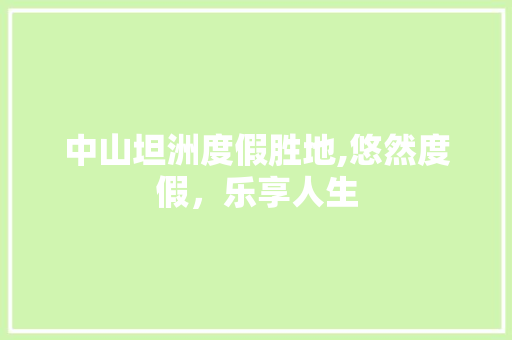 中山坦洲度假胜地,悠然度假，乐享人生