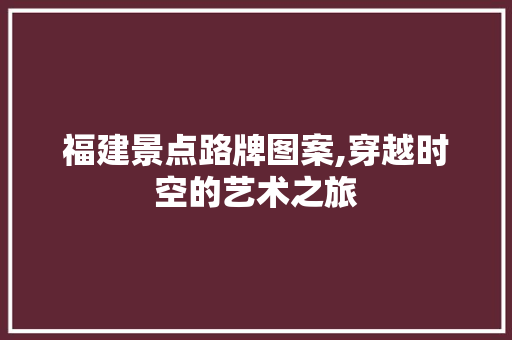 福建景点路牌图案,穿越时空的艺术之旅