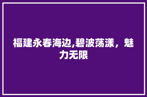 福建永春海边,碧波荡漾，魅力无限
