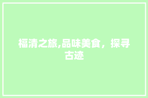福清之旅,品味美食，探寻古迹