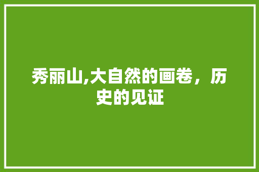 秀丽山,大自然的画卷，历史的见证