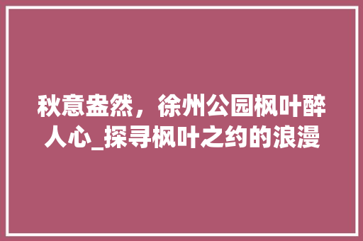 秋意盎然，徐州公园枫叶醉人心_探寻枫叶之约的浪漫之旅