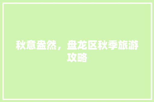 秋意盎然，盘龙区秋季旅游攻略