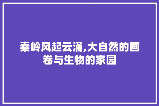 秦岭风起云涌,大自然的画卷与生物的家园
