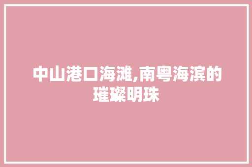 中山港口海滩,南粤海滨的璀璨明珠