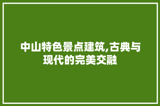 中山特色景点建筑,古典与现代的完美交融  第1张