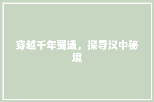 穿越千年蜀道，探寻汉中秘境