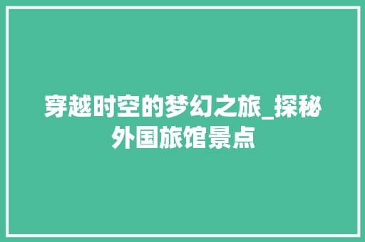 穿越时空的梦幻之旅_探秘外国旅馆景点  第1张