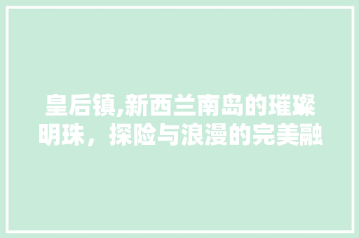 皇后镇,新西兰南岛的璀璨明珠，探险与浪漫的完美融合