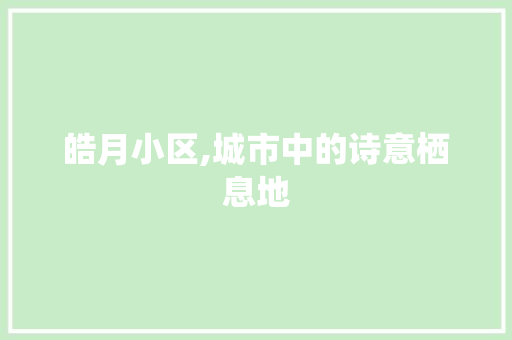 皓月小区,城市中的诗意栖息地