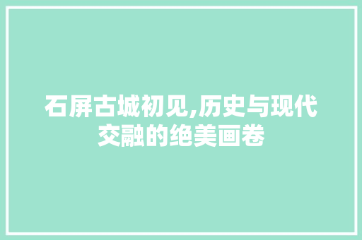 石屏古城初见,历史与现代交融的绝美画卷