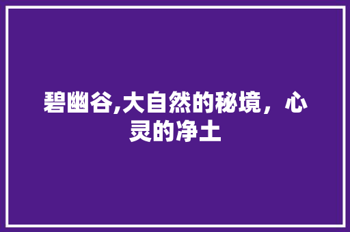 碧幽谷,大自然的秘境，心灵的净土