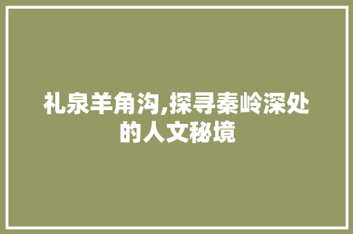 礼泉羊角沟,探寻秦岭深处的人文秘境