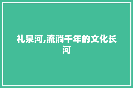 礼泉河,流淌千年的文化长河