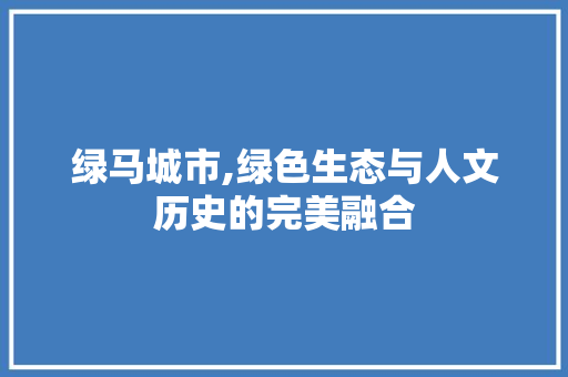 绿马城市,绿色生态与人文历史的完美融合