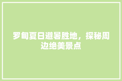 罗甸夏日避暑胜地，探秘周边绝美景点