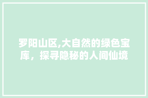 罗阳山区,大自然的绿色宝库，探寻隐秘的人间仙境