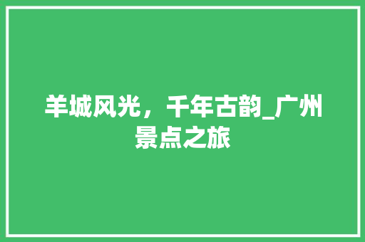 羊城风光，千年古韵_广州景点之旅