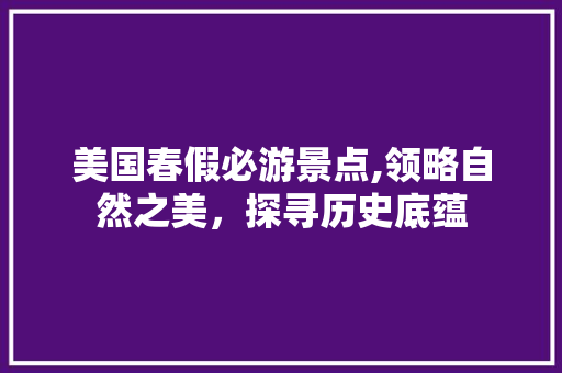 美国春假必游景点,领略自然之美，探寻历史底蕴