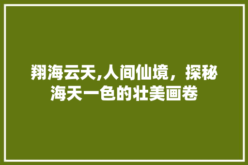 翔海云天,人间仙境，探秘海天一色的壮美画卷