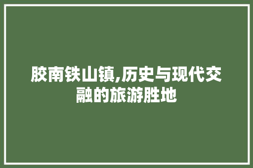 胶南铁山镇,历史与现代交融的旅游胜地