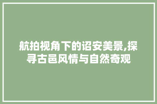 航拍视角下的诏安美景,探寻古邑风情与自然奇观