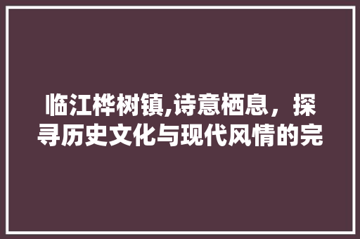 临江桦树镇,诗意栖息，探寻历史文化与现代风情的完美融合