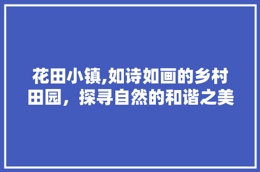 花田小镇,如诗如画的乡村田园，探寻自然的和谐之美