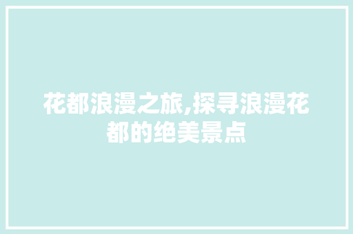 花都浪漫之旅,探寻浪漫花都的绝美景点