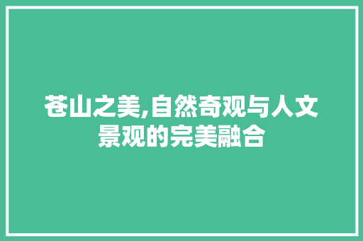 苍山之美,自然奇观与人文景观的完美融合