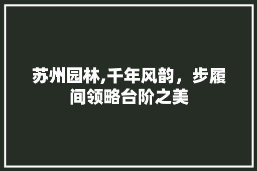 苏州园林,千年风韵，步履间领略台阶之美