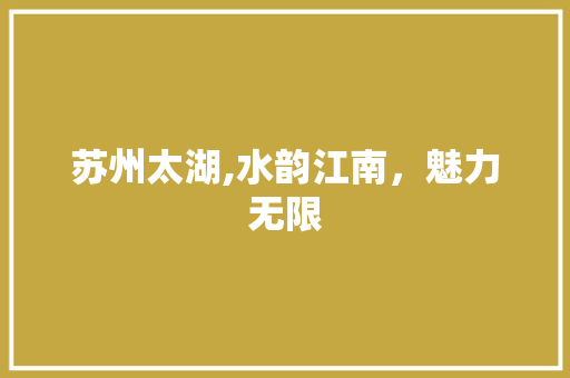 苏州太湖,水韵江南，魅力无限