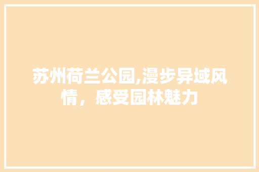 苏州荷兰公园,漫步异域风情，感受园林魅力