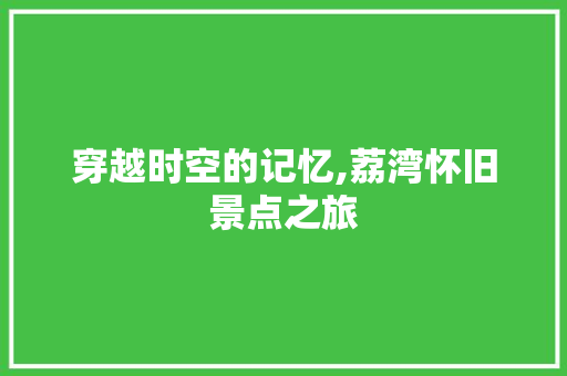 穿越时空的记忆,荔湾怀旧景点之旅