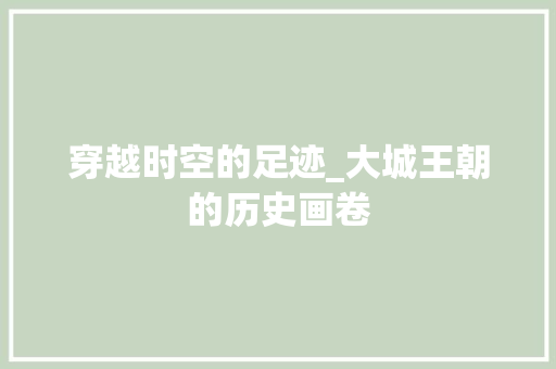 穿越时空的足迹_大城王朝的历史画卷