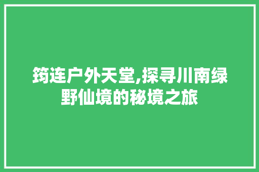 筠连户外天堂,探寻川南绿野仙境的秘境之旅