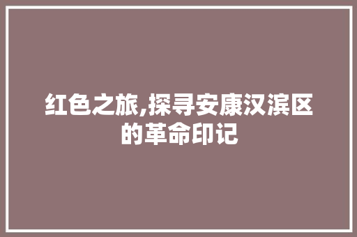 红色之旅,探寻安康汉滨区的革命印记