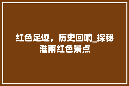 红色足迹，历史回响_探秘淮南红色景点